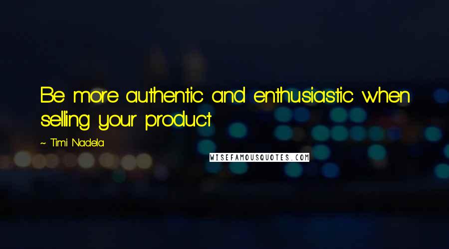 Timi Nadela Quotes: Be more authentic and enthusiastic when selling your product