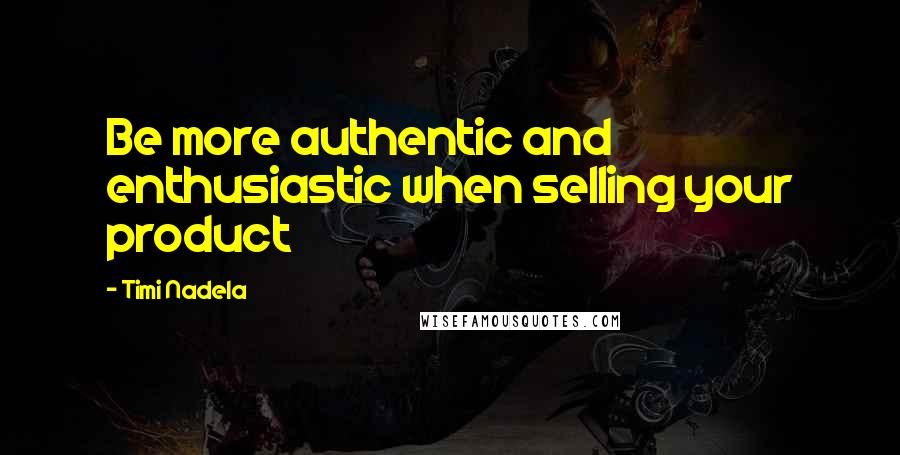 Timi Nadela Quotes: Be more authentic and enthusiastic when selling your product