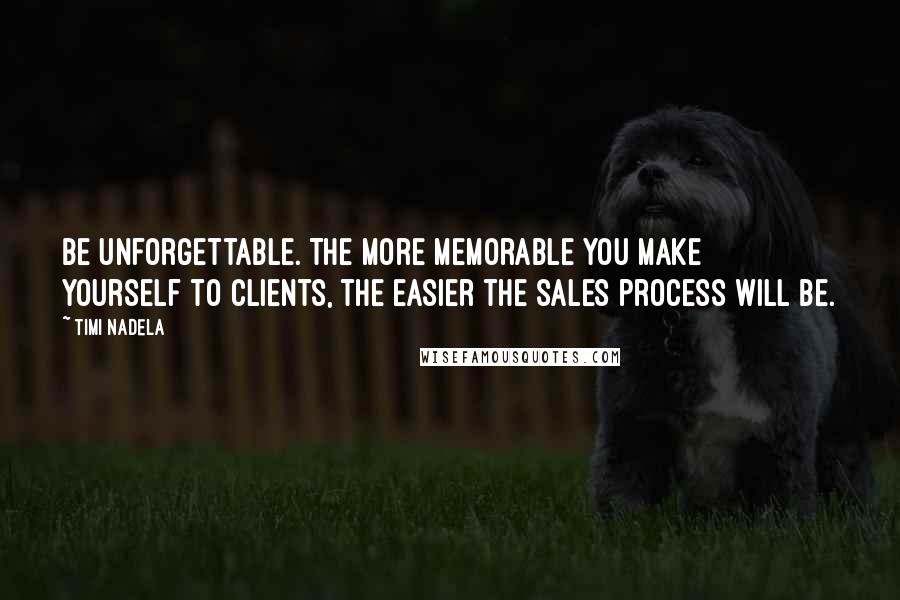 Timi Nadela Quotes: Be unforgettable. The more memorable you make yourself to clients, the easier the sales process will be.