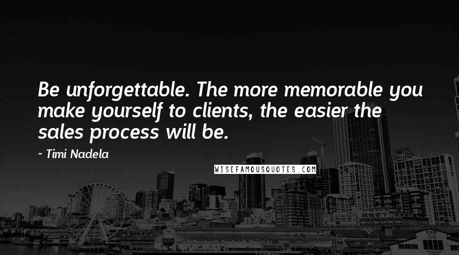 Timi Nadela Quotes: Be unforgettable. The more memorable you make yourself to clients, the easier the sales process will be.