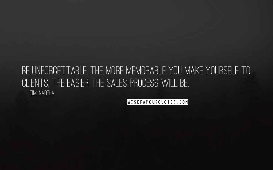 Timi Nadela Quotes: Be unforgettable. The more memorable you make yourself to clients, the easier the sales process will be.