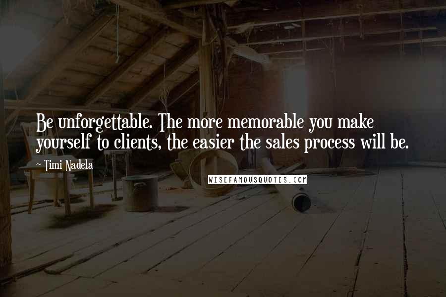 Timi Nadela Quotes: Be unforgettable. The more memorable you make yourself to clients, the easier the sales process will be.