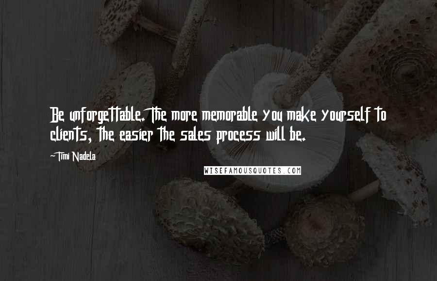 Timi Nadela Quotes: Be unforgettable. The more memorable you make yourself to clients, the easier the sales process will be.