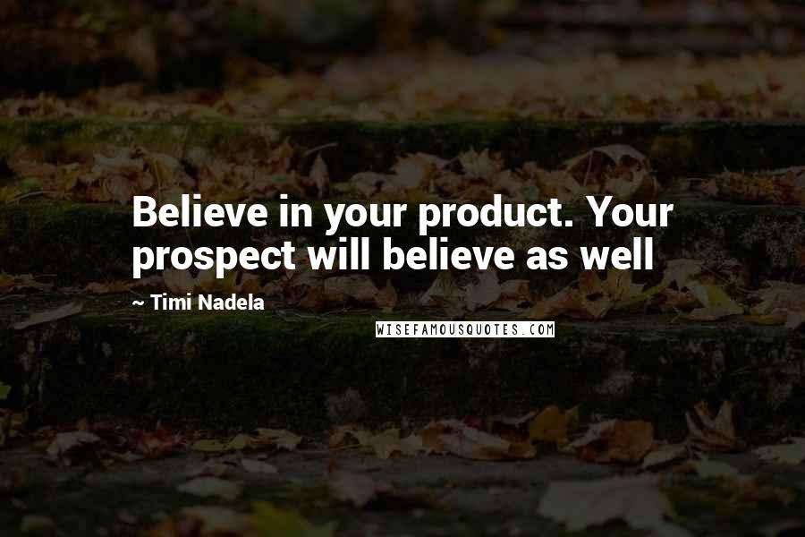 Timi Nadela Quotes: Believe in your product. Your prospect will believe as well