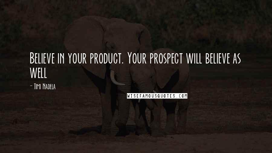 Timi Nadela Quotes: Believe in your product. Your prospect will believe as well