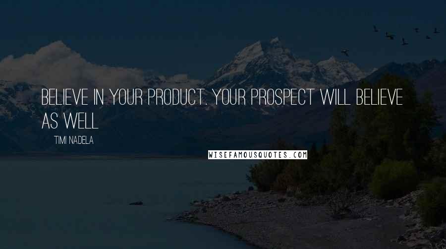 Timi Nadela Quotes: Believe in your product. Your prospect will believe as well