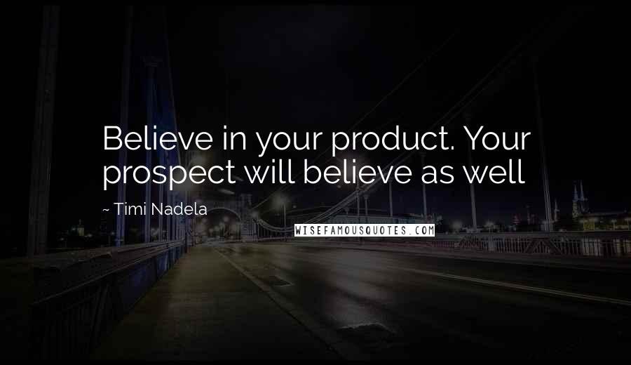 Timi Nadela Quotes: Believe in your product. Your prospect will believe as well