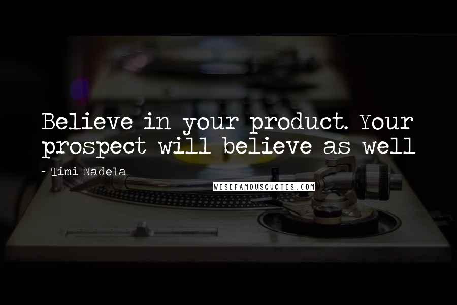 Timi Nadela Quotes: Believe in your product. Your prospect will believe as well