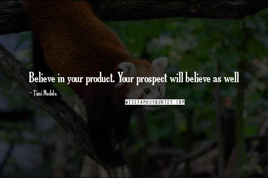 Timi Nadela Quotes: Believe in your product. Your prospect will believe as well