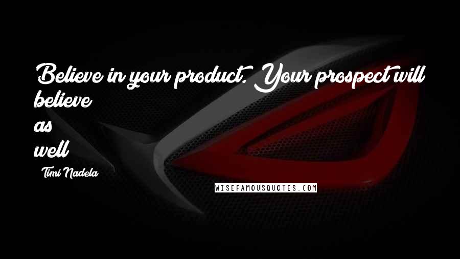 Timi Nadela Quotes: Believe in your product. Your prospect will believe as well