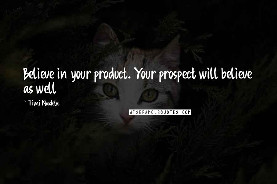 Timi Nadela Quotes: Believe in your product. Your prospect will believe as well