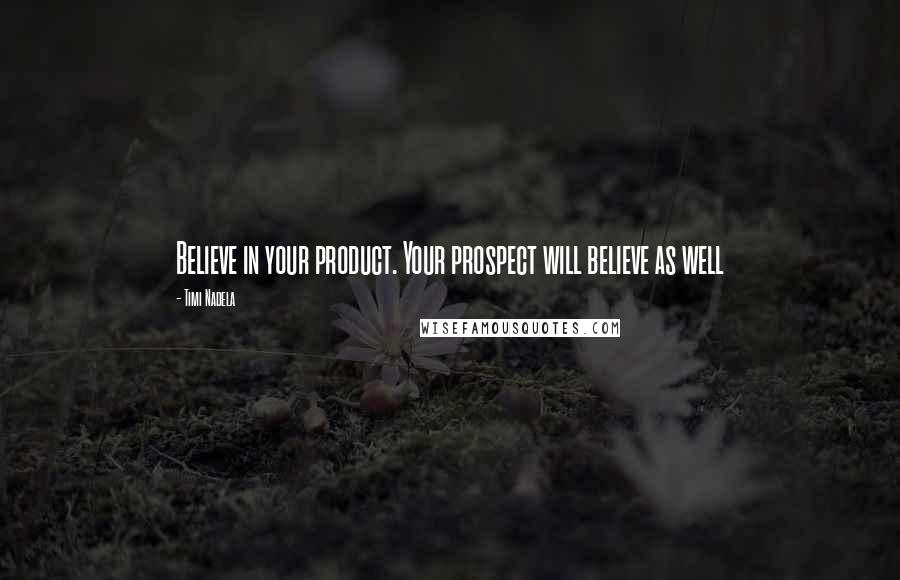 Timi Nadela Quotes: Believe in your product. Your prospect will believe as well