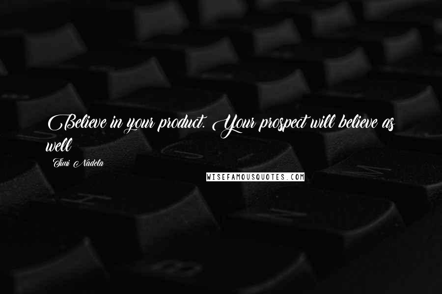 Timi Nadela Quotes: Believe in your product. Your prospect will believe as well