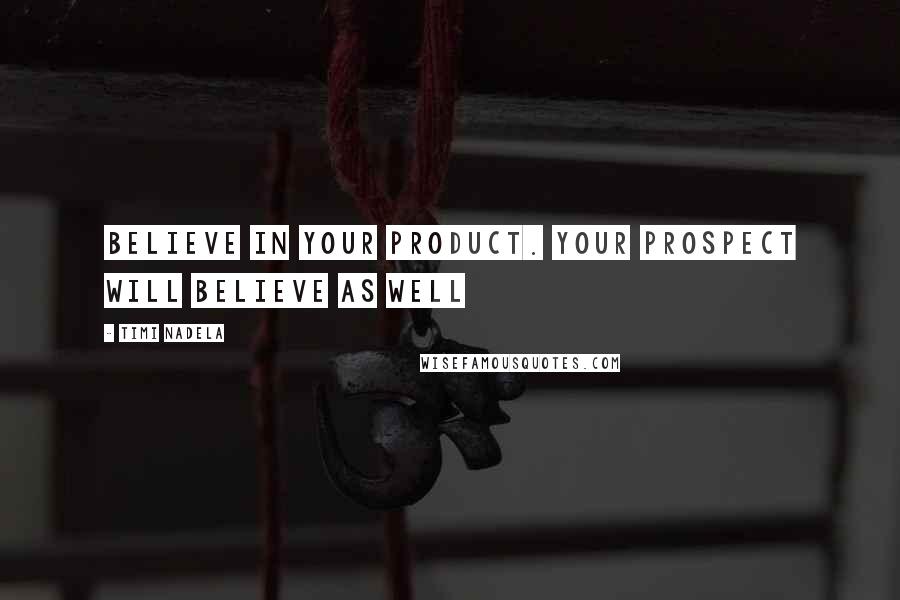 Timi Nadela Quotes: Believe in your product. Your prospect will believe as well