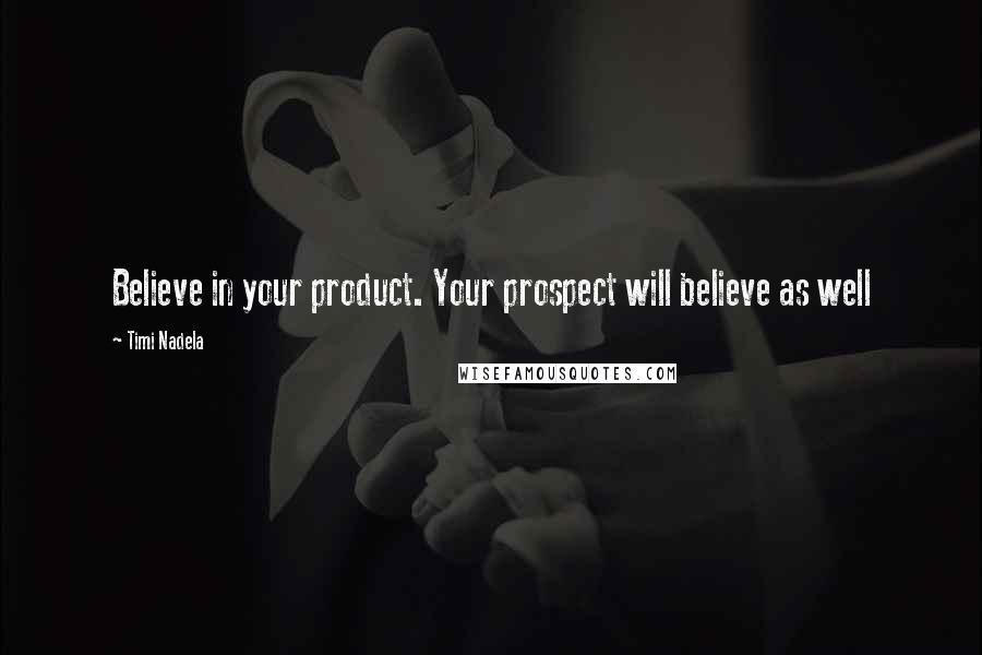 Timi Nadela Quotes: Believe in your product. Your prospect will believe as well