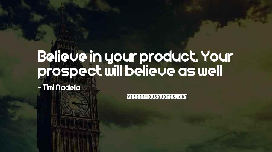 Timi Nadela Quotes: Believe in your product. Your prospect will believe as well