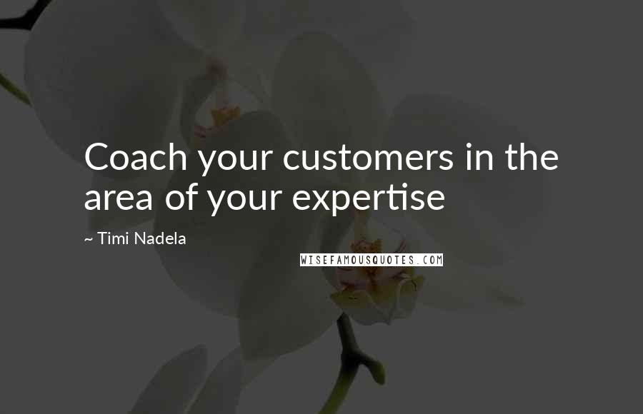 Timi Nadela Quotes: Coach your customers in the area of your expertise