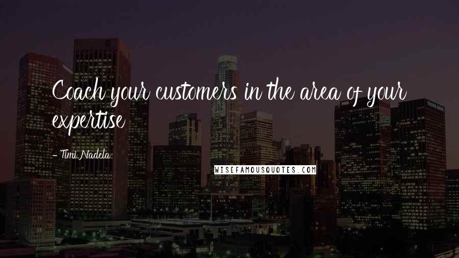 Timi Nadela Quotes: Coach your customers in the area of your expertise