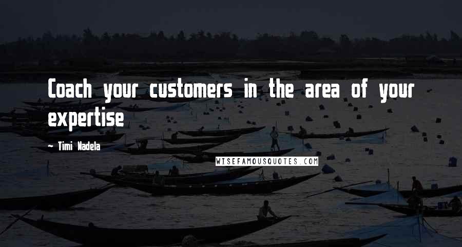 Timi Nadela Quotes: Coach your customers in the area of your expertise