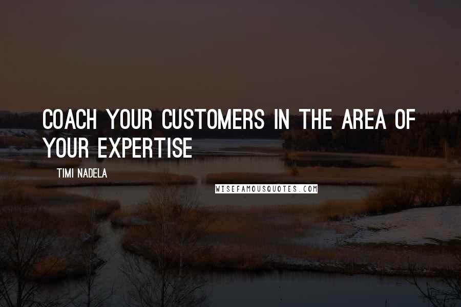 Timi Nadela Quotes: Coach your customers in the area of your expertise
