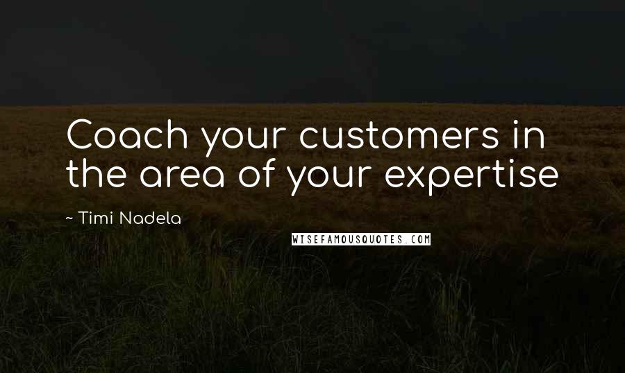 Timi Nadela Quotes: Coach your customers in the area of your expertise