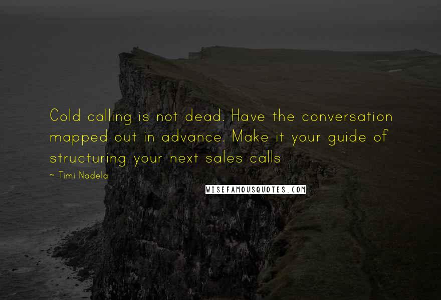 Timi Nadela Quotes: Cold calling is not dead. Have the conversation mapped out in advance. Make it your guide of structuring your next sales calls