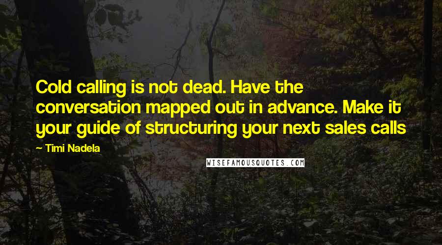 Timi Nadela Quotes: Cold calling is not dead. Have the conversation mapped out in advance. Make it your guide of structuring your next sales calls