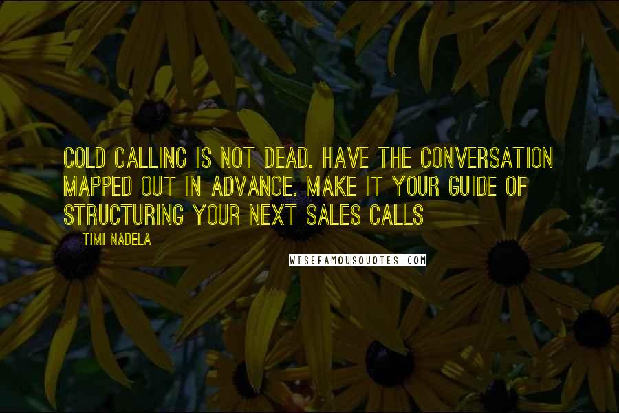 Timi Nadela Quotes: Cold calling is not dead. Have the conversation mapped out in advance. Make it your guide of structuring your next sales calls