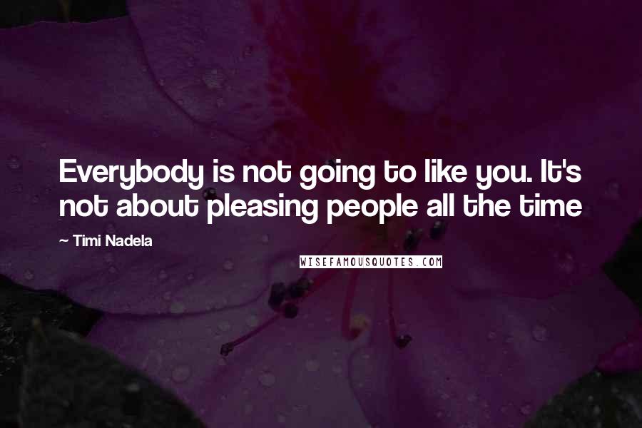 Timi Nadela Quotes: Everybody is not going to like you. It's not about pleasing people all the time