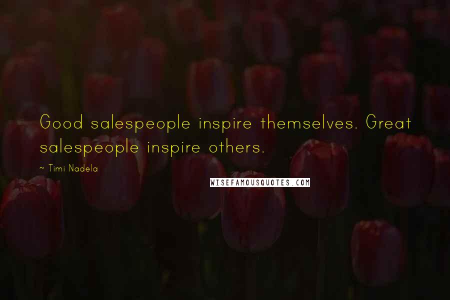 Timi Nadela Quotes: Good salespeople inspire themselves. Great salespeople inspire others.