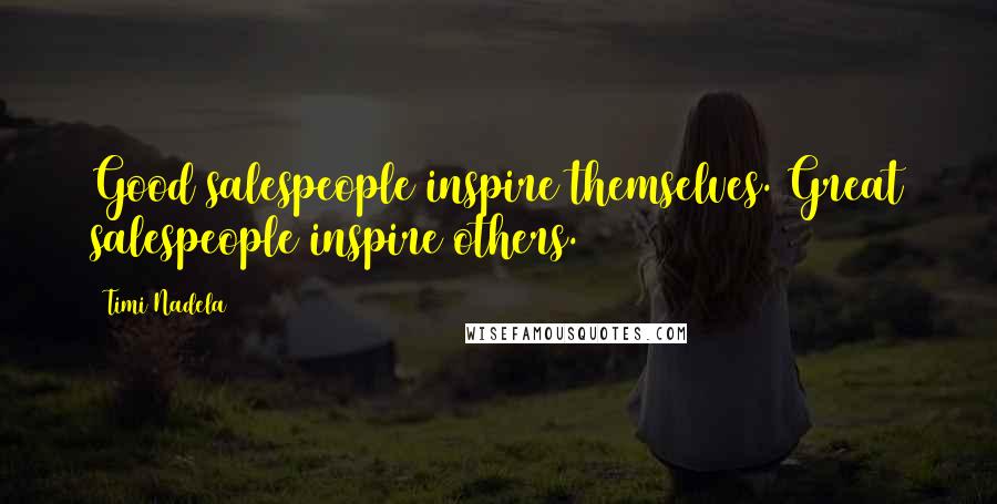 Timi Nadela Quotes: Good salespeople inspire themselves. Great salespeople inspire others.