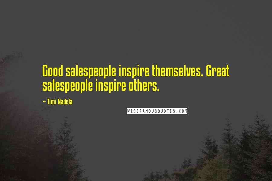 Timi Nadela Quotes: Good salespeople inspire themselves. Great salespeople inspire others.