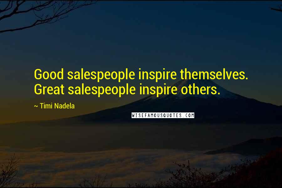 Timi Nadela Quotes: Good salespeople inspire themselves. Great salespeople inspire others.