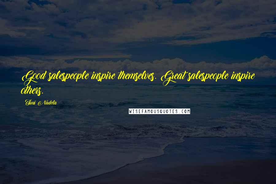 Timi Nadela Quotes: Good salespeople inspire themselves. Great salespeople inspire others.