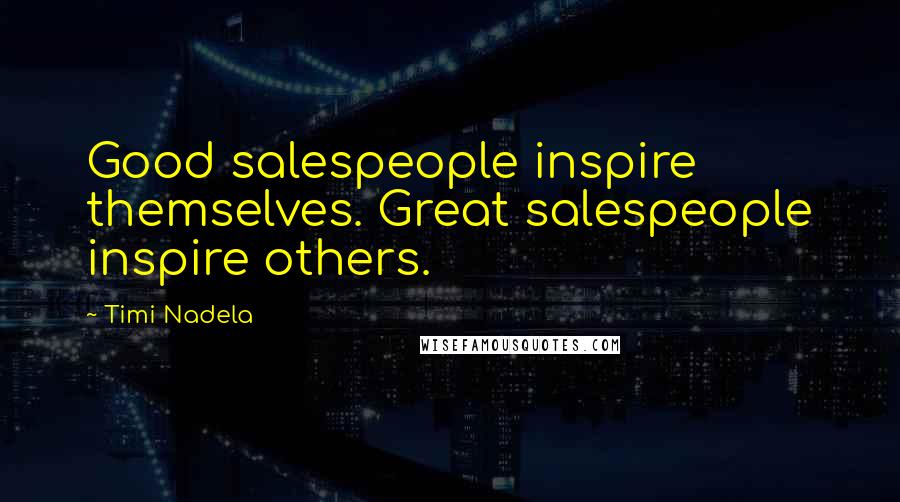 Timi Nadela Quotes: Good salespeople inspire themselves. Great salespeople inspire others.