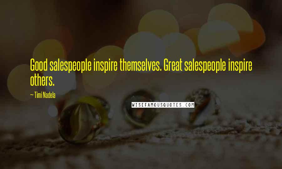 Timi Nadela Quotes: Good salespeople inspire themselves. Great salespeople inspire others.