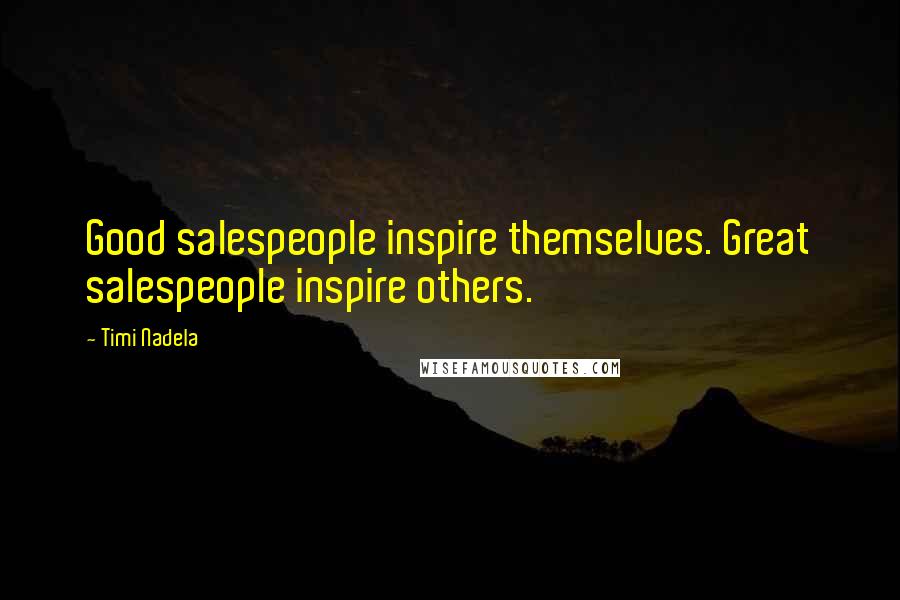 Timi Nadela Quotes: Good salespeople inspire themselves. Great salespeople inspire others.