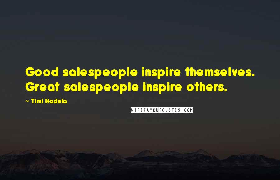 Timi Nadela Quotes: Good salespeople inspire themselves. Great salespeople inspire others.