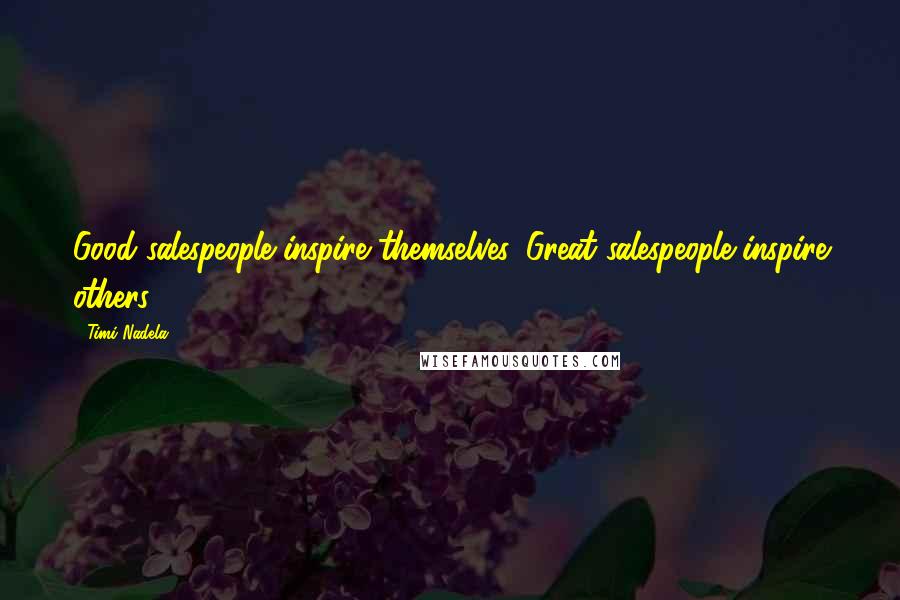 Timi Nadela Quotes: Good salespeople inspire themselves. Great salespeople inspire others.