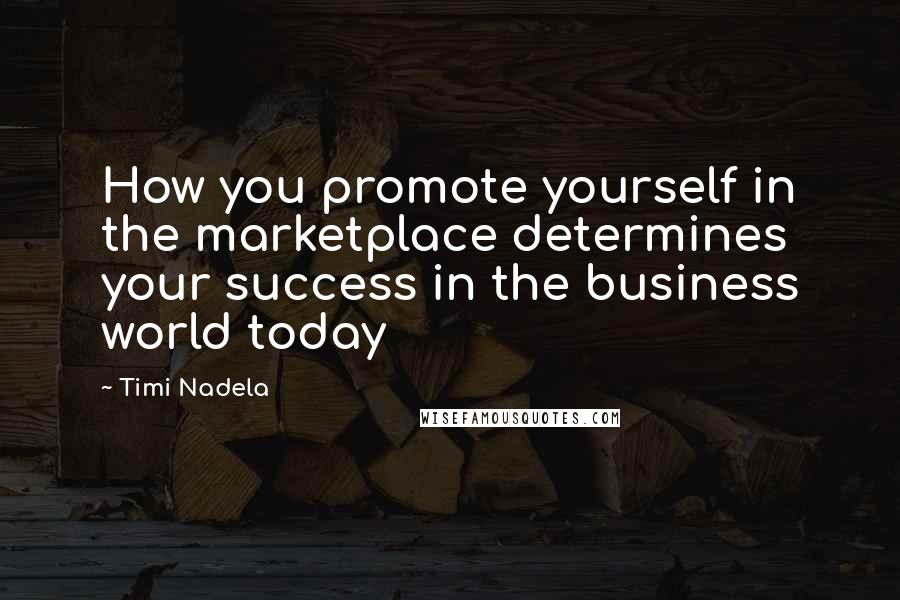 Timi Nadela Quotes: How you promote yourself in the marketplace determines your success in the business world today