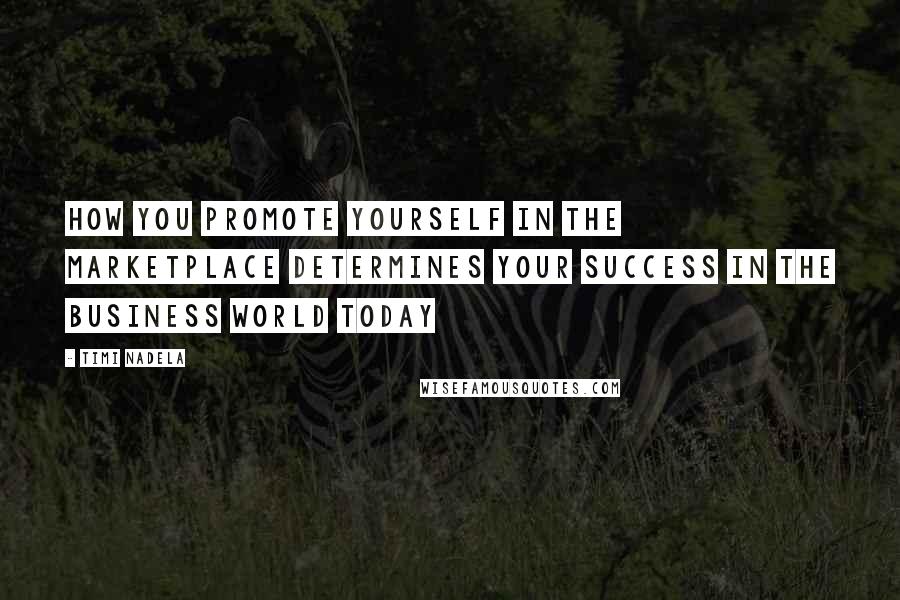 Timi Nadela Quotes: How you promote yourself in the marketplace determines your success in the business world today