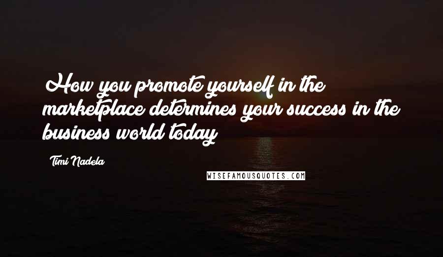 Timi Nadela Quotes: How you promote yourself in the marketplace determines your success in the business world today