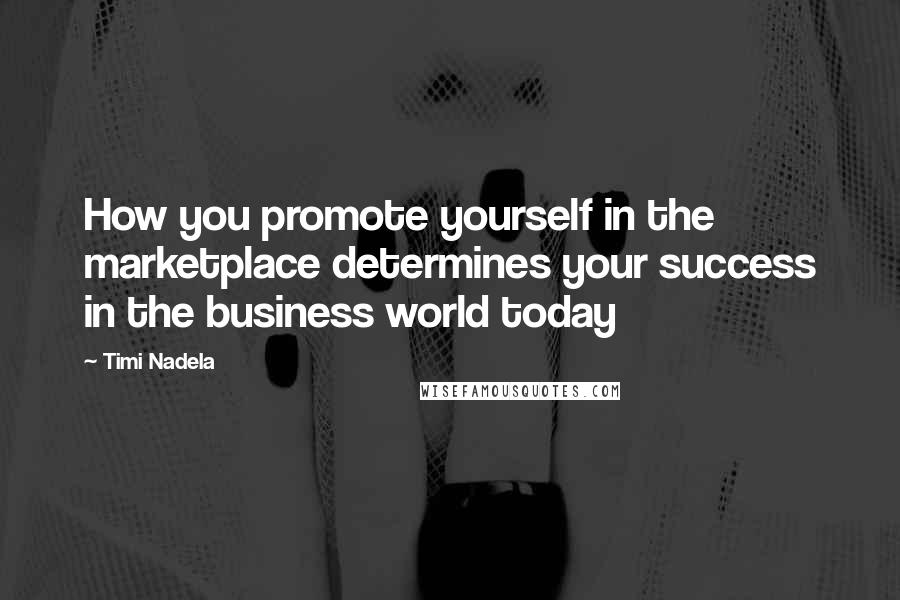 Timi Nadela Quotes: How you promote yourself in the marketplace determines your success in the business world today