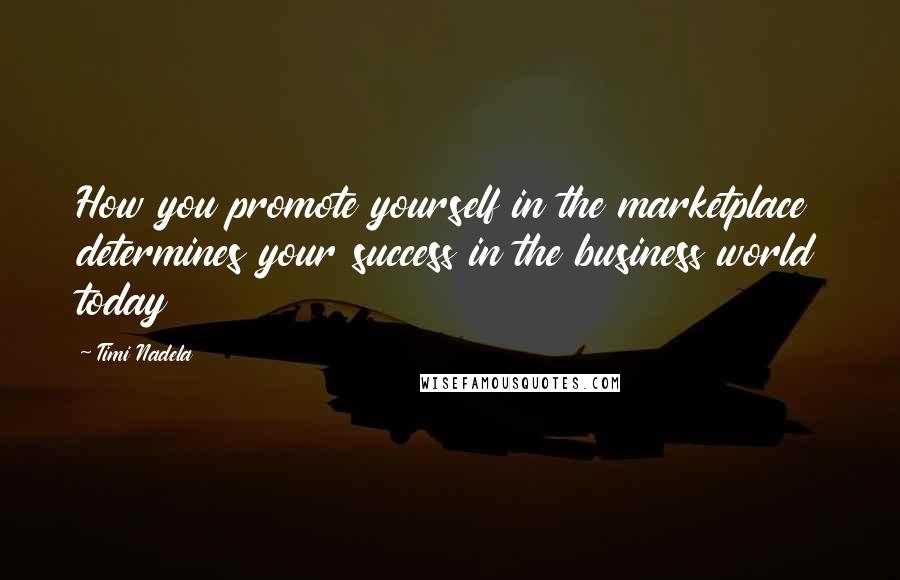 Timi Nadela Quotes: How you promote yourself in the marketplace determines your success in the business world today