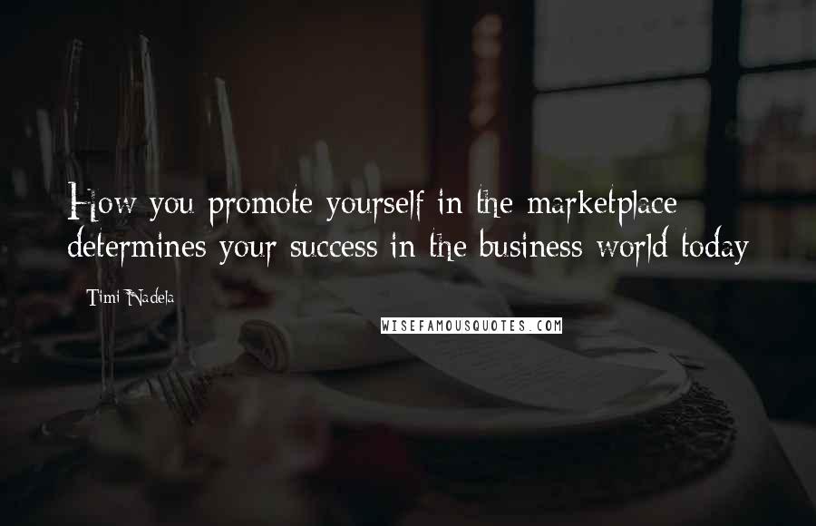 Timi Nadela Quotes: How you promote yourself in the marketplace determines your success in the business world today