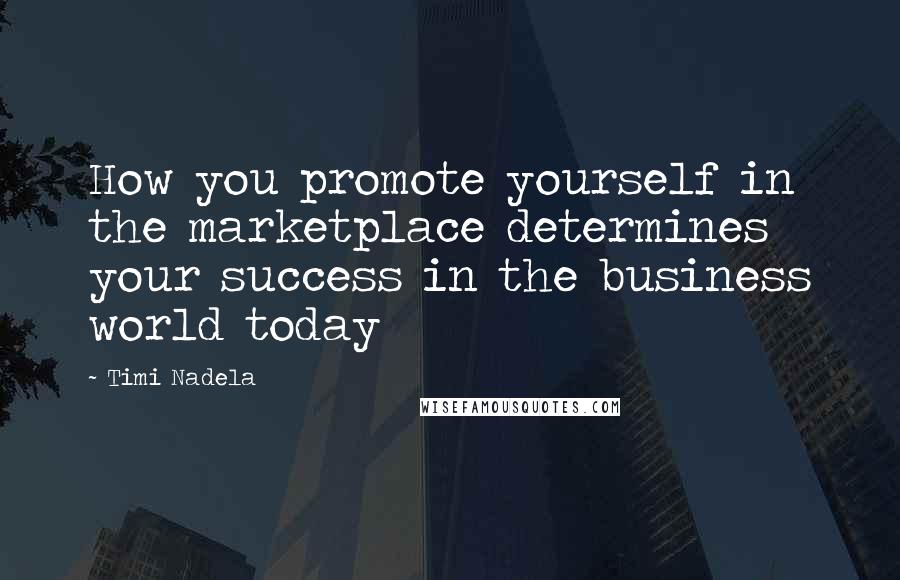 Timi Nadela Quotes: How you promote yourself in the marketplace determines your success in the business world today