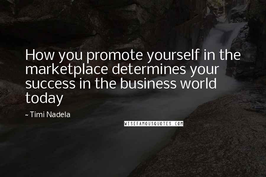 Timi Nadela Quotes: How you promote yourself in the marketplace determines your success in the business world today