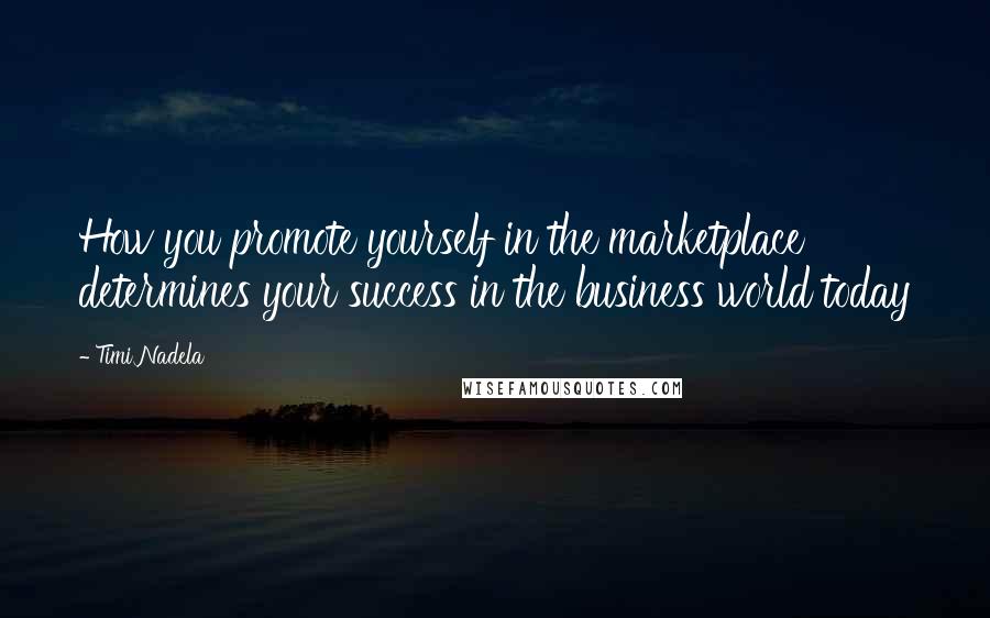 Timi Nadela Quotes: How you promote yourself in the marketplace determines your success in the business world today