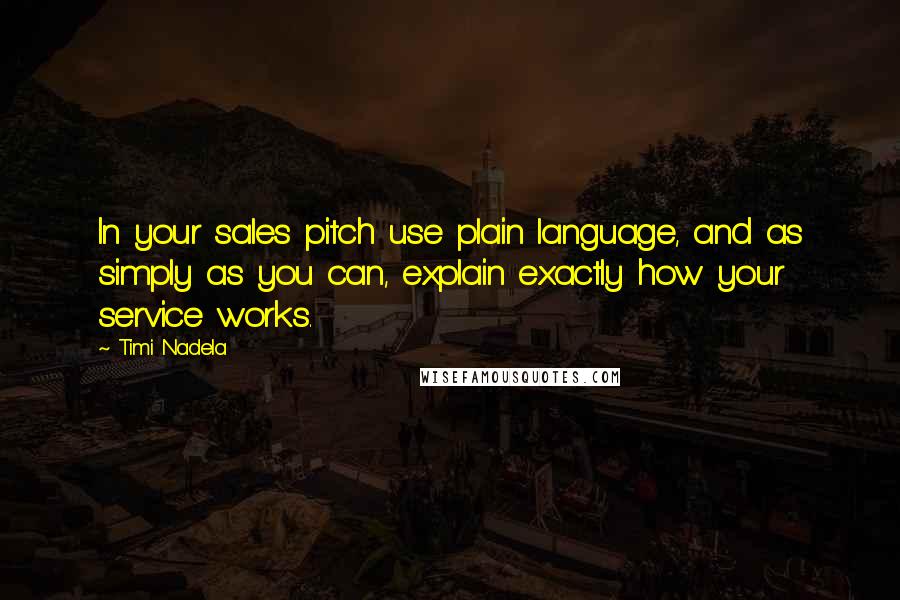Timi Nadela Quotes: In your sales pitch use plain language, and as simply as you can, explain exactly how your service works.