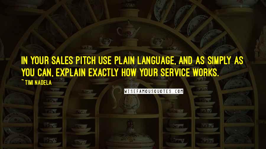 Timi Nadela Quotes: In your sales pitch use plain language, and as simply as you can, explain exactly how your service works.